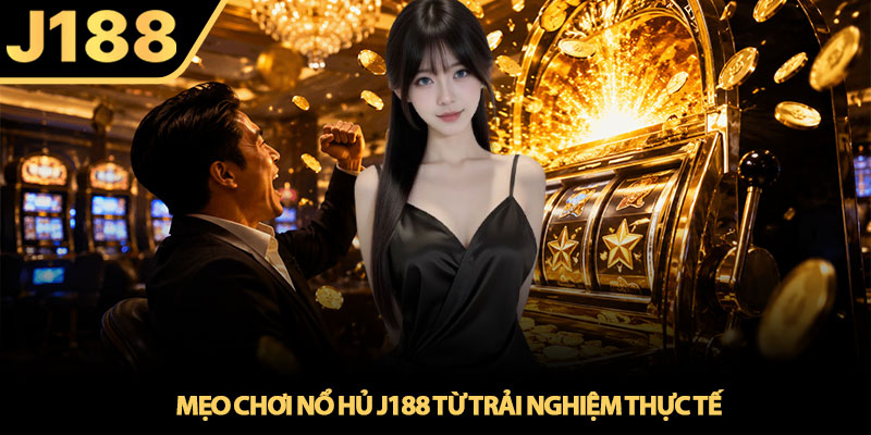 Nổ hủ J188 - Hành trình săn Jackpot của cược thủ thực chiến 4 Mẹo chơi Nổ hủ J188 từ trải nghiệm thực tế